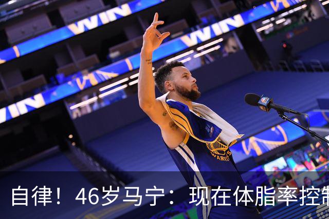 自律！46岁马宁：现在体脂率控制在11%左右 40岁以后红肉一口不吃
